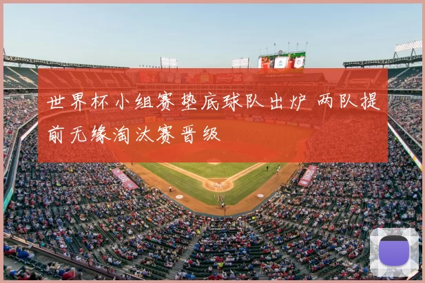 世界杯小组赛垫底球队出炉 两队提前无缘淘汰赛晋级