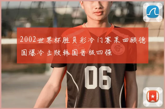 2002世界杯胜负彩冷门赛果回顾德国爆冷击败韩国晋级四强