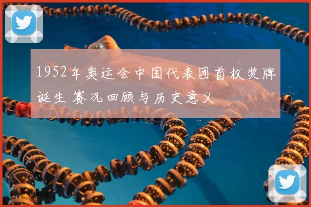1952年奥运会中国代表团首枚奖牌诞生 赛况回顾与历史意义