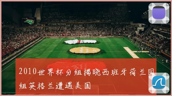 2010世界杯分组揭晓西班牙荷兰同组英格兰遭遇美国