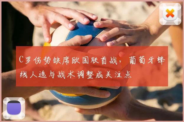 C罗伤势缺席欧国联首战，葡萄牙锋线人选与战术调整成关注点