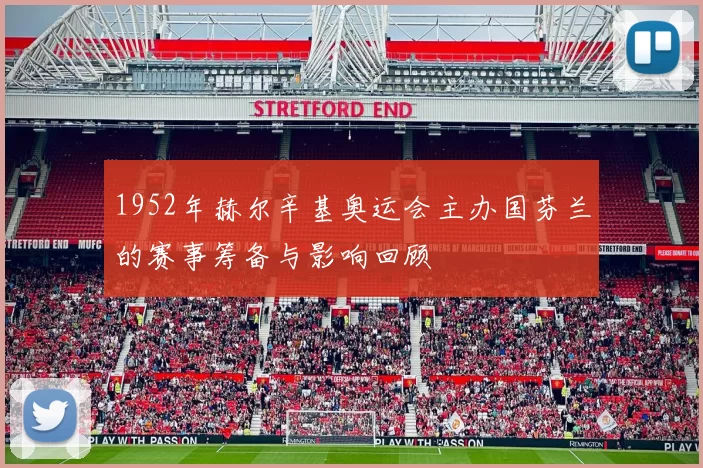 1952年赫尔辛基奥运会主办国芬兰的赛事筹备与影响回顾