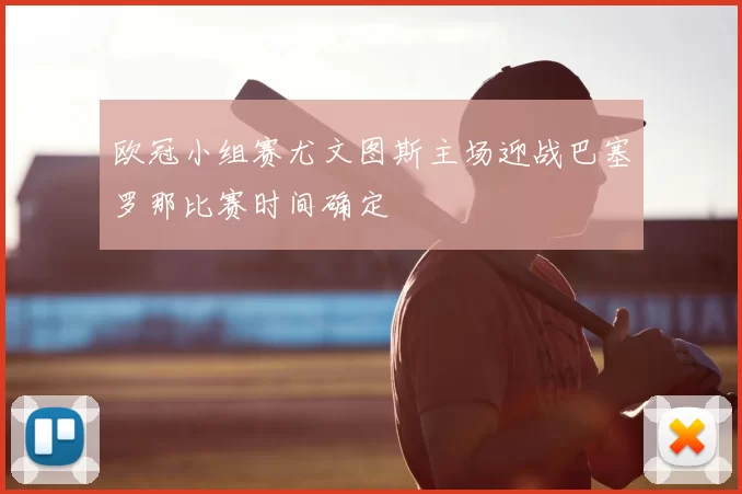 欧冠小组赛尤文图斯主场迎战巴塞罗那比赛时间确定