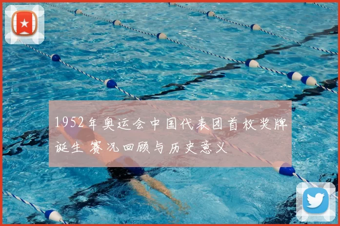 1952年奥运会中国代表团首枚奖牌诞生 赛况回顾与历史意义