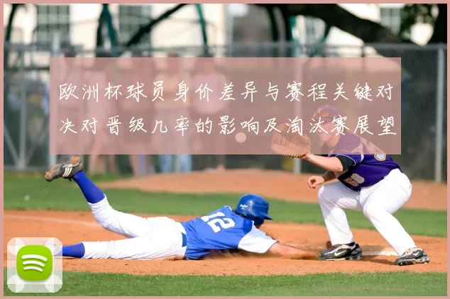 欧洲杯球员身价差异与赛程关键对决对晋级几率的影响及淘汰赛展望