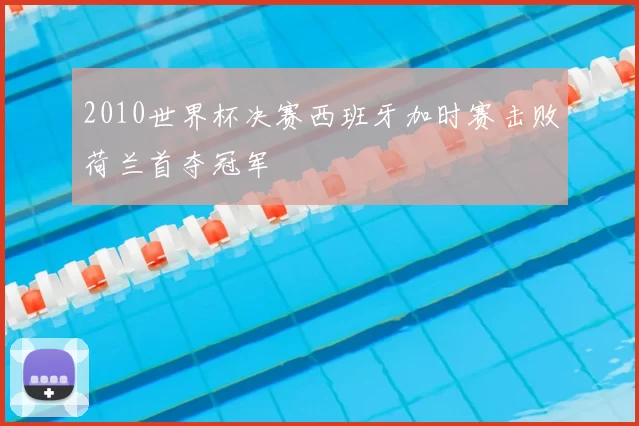 2010世界杯决赛西班牙加时赛击败荷兰首夺冠军