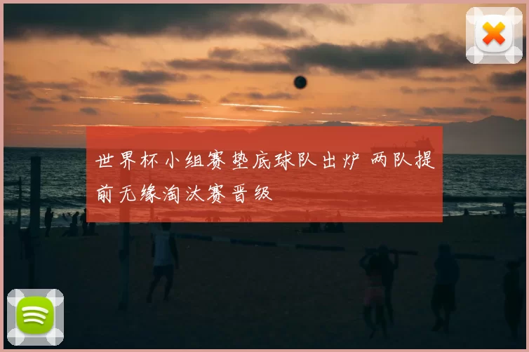 世界杯小组赛垫底球队出炉 两队提前无缘淘汰赛晋级