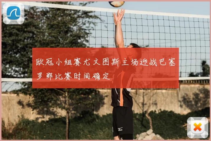 欧冠小组赛尤文图斯主场迎战巴塞罗那比赛时间确定