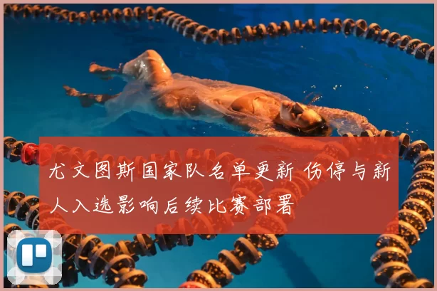 尤文图斯国家队名单更新 伤停与新人入选影响后续比赛部署