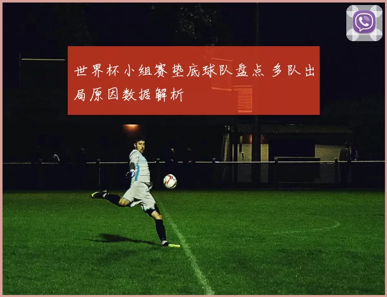 世界杯小组赛垫底球队盘点 多队出局原因数据解析
