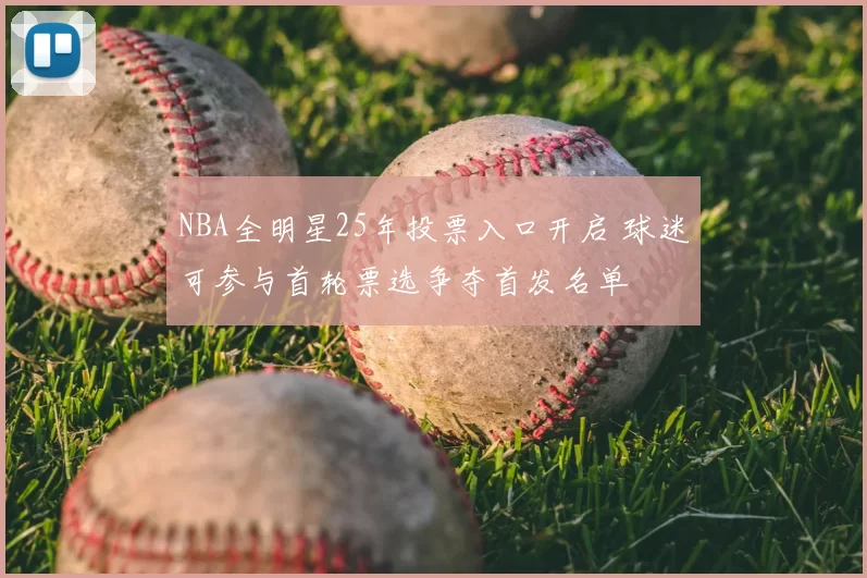 NBA全明星25年投票入口开启 球迷可参与首轮票选争夺首发名单