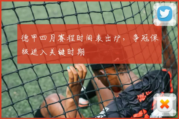 德甲四月赛程时间表出炉，争冠保级进入关键时期