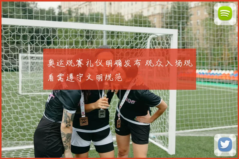 奥运观赛礼仪明确发布 观众入场观看需遵守文明规范