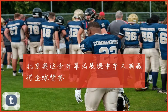 北京奥运会开幕式展现中华文明赢得全球赞誉
