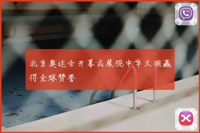 北京奥运会开幕式展现中华文明赢得全球赞誉
