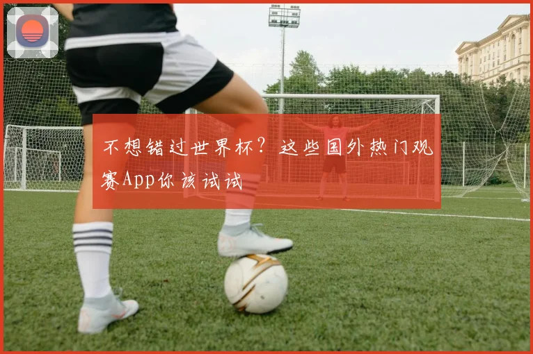 不想错过世界杯?这些国外热门观赛App你该试试