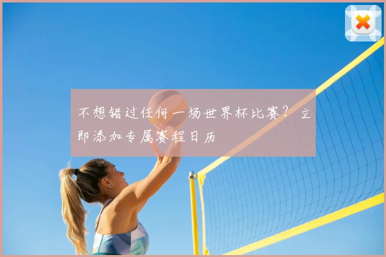 不想错过任何一场世界杯比赛?立即添加专属赛程日历