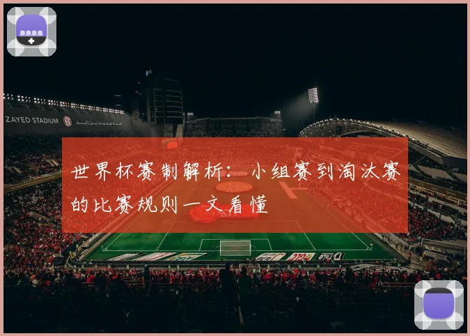 世界杯赛制解析:小组赛到淘汰赛的比赛规则一文看懂