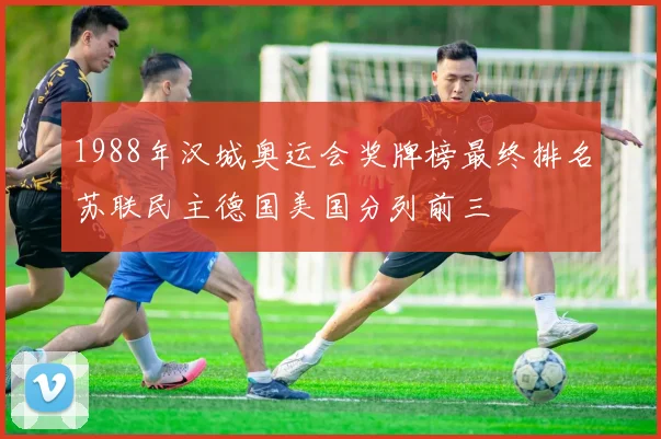 1988年汉城奥运会奖牌榜最终排名苏联民主德国美国分列前三