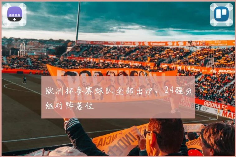 欧洲杯参赛球队全部出炉,24强分组对阵落位