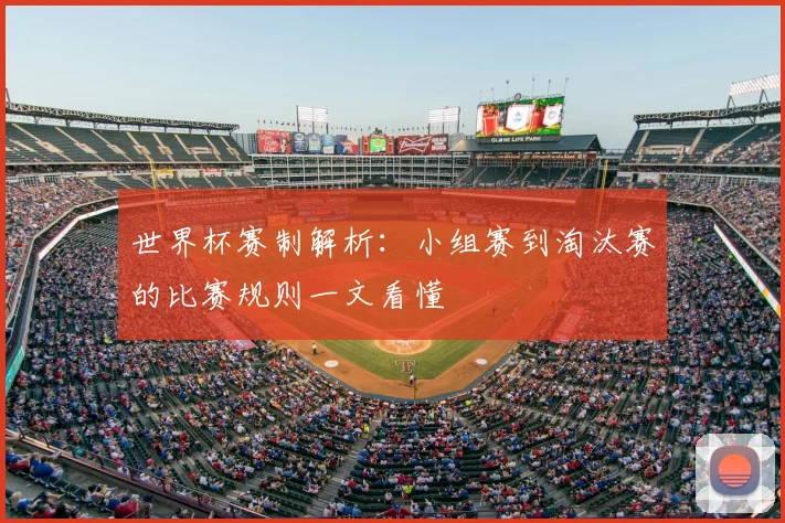 世界杯赛制解析:小组赛到淘汰赛的比赛规则一文看懂