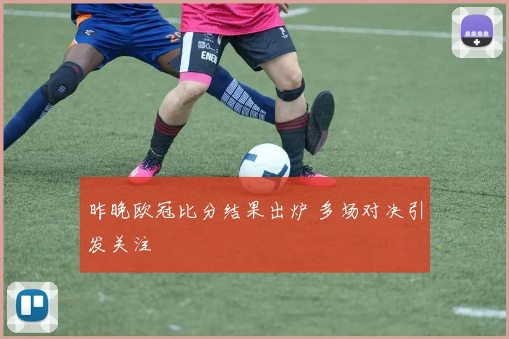 昨晚欧冠比分结果出炉 多场对决引发关注