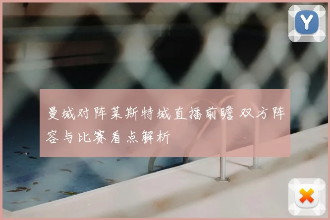 曼城对阵莱斯特城直播前瞻 双方阵容与比赛看点解析