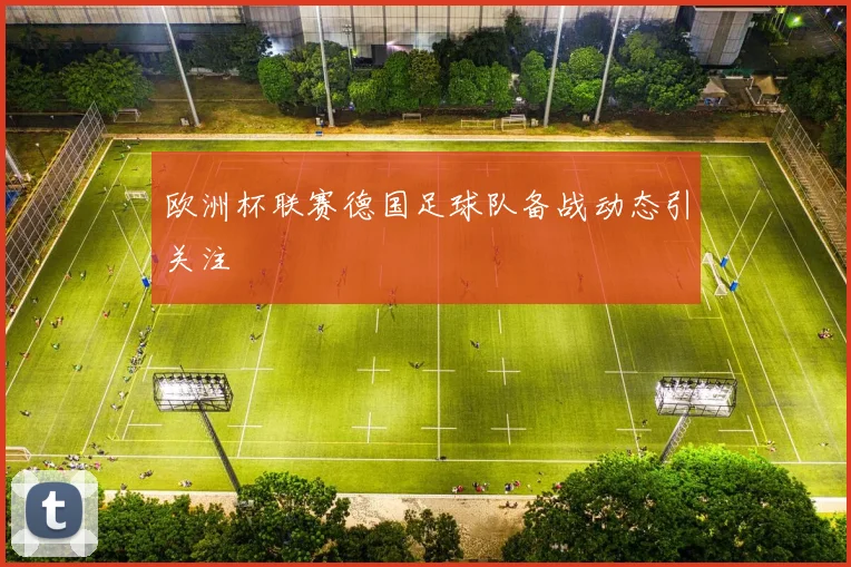 欧洲杯联赛德国足球队备战动态引关注